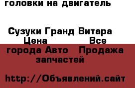 головки на двигатель H27A (Сузуки Гранд Витара) › Цена ­ 32 000 - Все города Авто » Продажа запчастей   